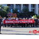 石门法院：开展“湘执利剑2025”护企专项执行行动
