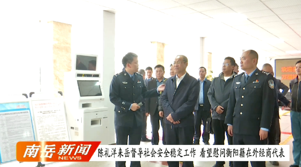 陈礼洋来岳督导社会安全稳定工作 看望慰问衡阳籍在外经商代表