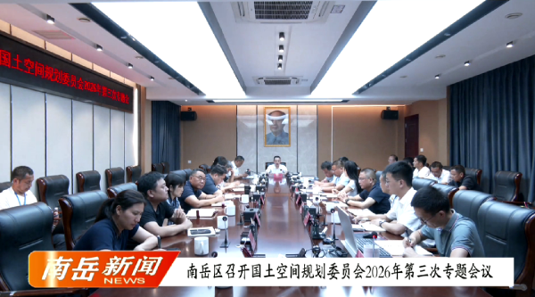南岳区召开国土空间规划委员会2026年第三次专题会议