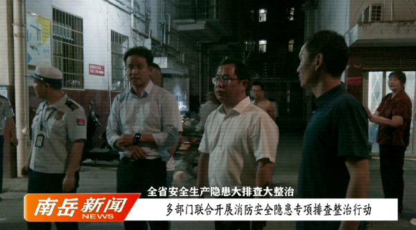 全省安全生产隐患大排查大整治——多部门联合开展消防安全隐患专项排查整治行动