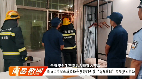 全省安全生产隐患大排查大整治 | 南岳区消防救援局联合多部门开展“拆窗破网”专项整治行动