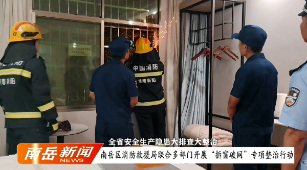 全省安全生产隐患大排查大整治 | 南岳区消防救援局联合多部门开展“拆窗破网”专项整治行动