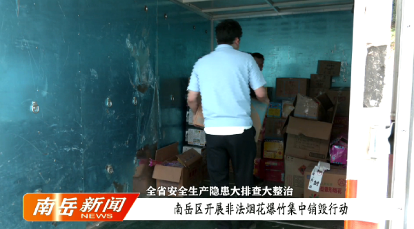 全省安全生产隐患大排查大整治 | 南岳区开展非法烟花爆竹集中销毁行动