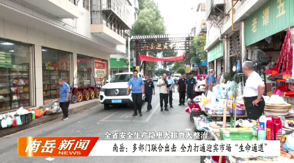 全省安全生产隐患大排查大整治 | 多部门联合出击   全力打通迎宾市场“生命通道”