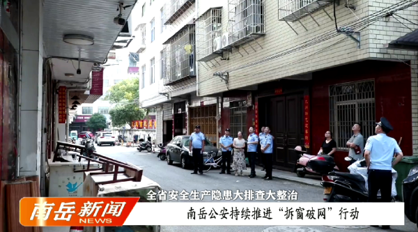 全省安全生产隐患大排查大整治 | 南岳公安持续推进“拆窗破网”行动