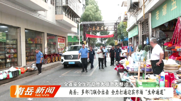 全省安全生产隐患大排查大整治 | 多部门联合出击   全力打通迎宾市场“生命通道”