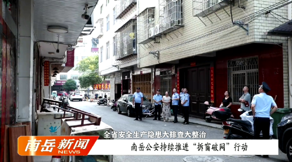 全省安全生产隐患大排查大整治 | 南岳公安持续推进“拆窗破网”行动
