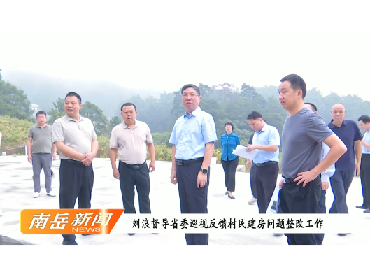 刘浪督导省委巡视反馈村民建房问题整改工作