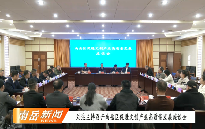 刘浪主持召开南岳区促进文创产业高质量发展座谈会