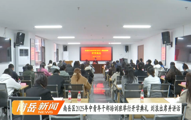南岳区2025年中青年干部培训班举行开学典礼 刘浪出席并讲话