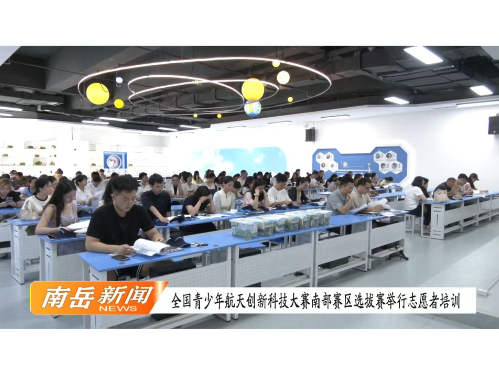 全国青少年航天创新科技大赛南部赛区选拔赛举行志愿者培训