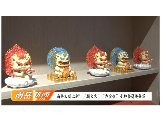 南岳文创上新！“麟火火”“吞金金”小神兽萌趣登场
