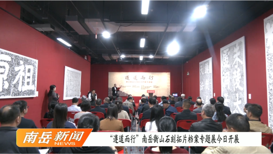 “遵道而行”南岳衡山石刻拓片档案专题展今日开展