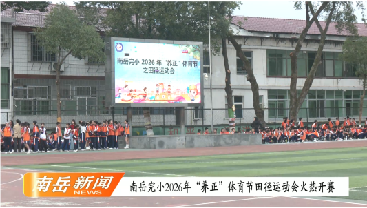 南岳完小2026年“养正”体育节田径运动会火热开赛