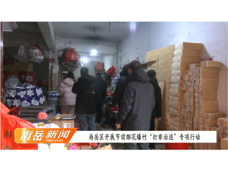 南岳区开展节前烟花爆竹“打非治违”专项行动 