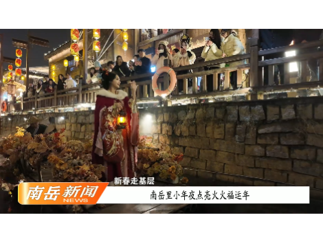 新春走基层 | 南岳里小年夜点亮火火福运年