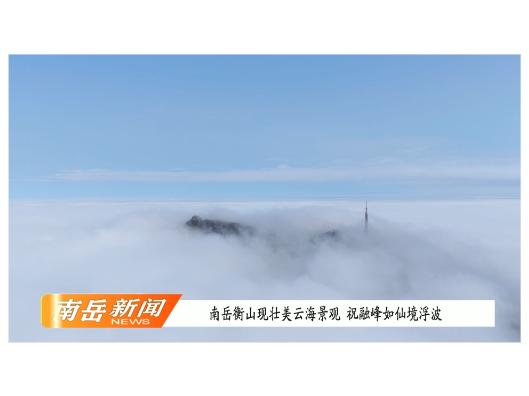 南岳衡山现壮美云海景观 祝融峰如仙境浮波