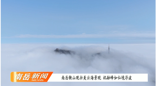 南岳衡山现壮美云海景观 祝融峰如仙境浮波