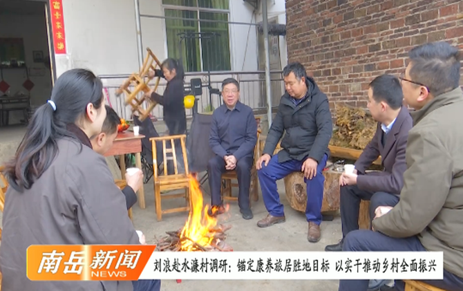 刘浪赴水濂村调研:锚定康养旅居胜地目标 以实干推动乡村全面振兴