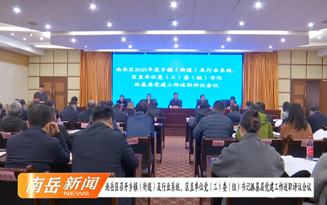 南岳区召开乡镇（街道）及行业系统、区直单位党（工）委（组）书记抓基层党建工作述职评议会议