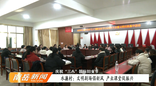 庆祝“三八”国际妇女节 | 水濂村：文明剧场倡新风 产业课堂促振兴
