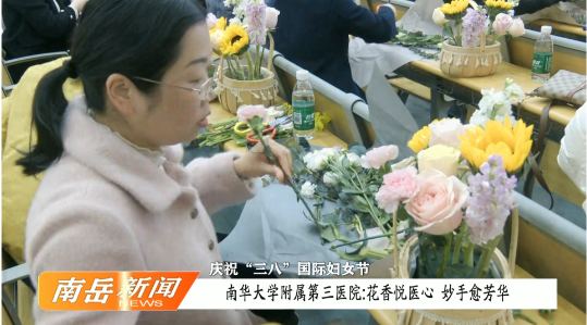 庆祝“三八”国际妇女节 | 南华大学附属第三医院：花香悦医心 妙手愈芳华