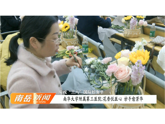 庆祝“三八”国际妇女节 | 南华大学附属第三医院：花香悦医心 妙手愈芳华