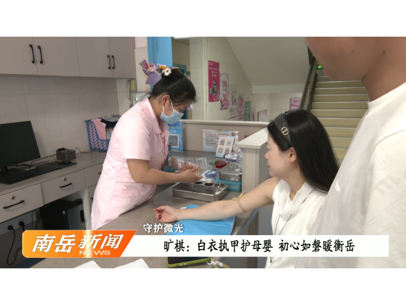 守护微光 | 旷棋：白衣执甲护母婴 初心如磐暖衡岳