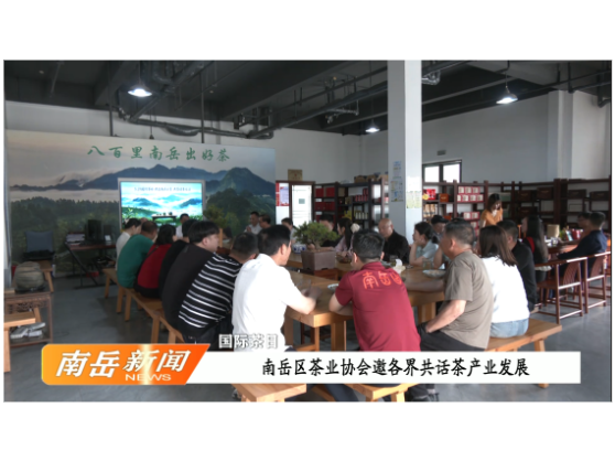 国际茶日 |  南岳区茶业协会邀各界共话茶产业发展