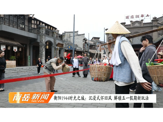 衡阳 1944 时光之城：沉浸式怀旧风 解锁五一假期新玩法