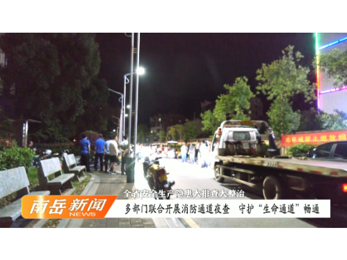 全省安全生产隐患大排查大整治 | 多部门联合开展消防通道夜查 守护“生命通道”畅通