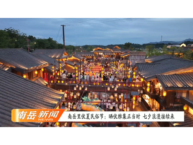 南岳里伏夏民俗节：晒伏雅集正当时 七夕浪漫接续来