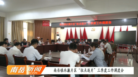 南岳镇水濂片区“驻点连片”三季度工作调度会