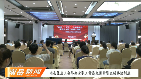 南岳区总工会举办女职工素质大讲堂暨太极拳培训班