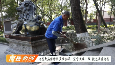 环卫工人节 | 南岳大庙保洁队长李吉祥：坚守大庙一线 微光温暖南岳