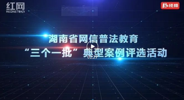 湖南省网信普法教育“三个一批”典型案例评选活动介绍