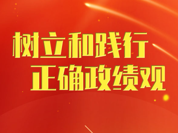新华时评·树立和践行正确政绩观丨创造经得起实践、人民、历史检验的实绩