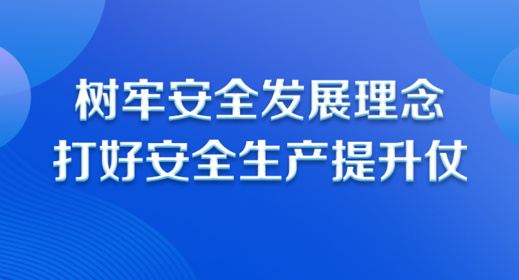 樹牢安全發展理念 打好安全生產提升仗