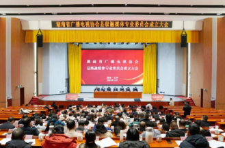 百家融媒的“家” ——湖南省广播电视协会县融专委会成立