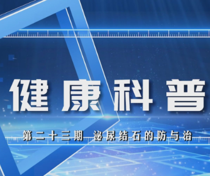 【视频】健康科普电视专栏第二十三期 《泌尿结石的防与治》