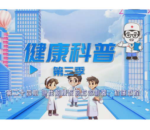 【视频】健康科普电视专栏第二十四期 《急性脑梗死的救命利器：机械取栓》