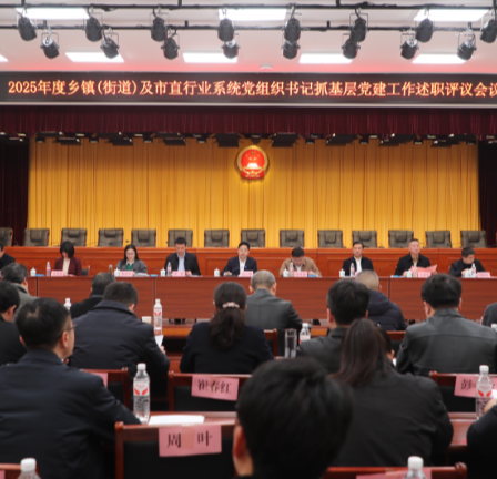 【视频】2025年度乡镇（街道）及市直行业系统党组织书记抓基层党建工作述职评议会召开