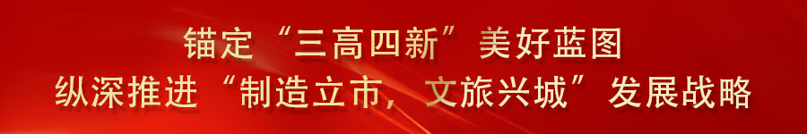 锚定“三高四新”美好蓝图 纵深推进“制造立市，文旅兴城”发展战略.jpg