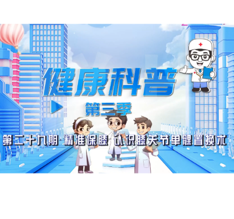 健康科普电视专栏第二十九期 《精准保膝 认识膝关节单髁置换术》今晚播出