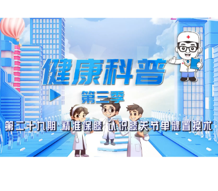 健康科普电视专栏第二十九期 《精准保膝 认识膝关节单髁置换术》