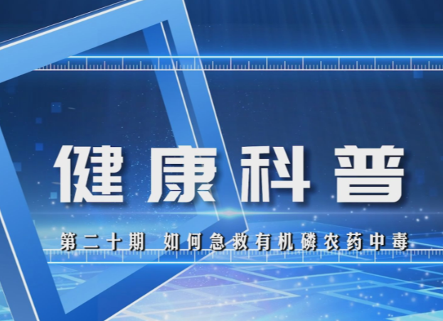 【视频】健康科普电视专栏第二十期 《如何急救有机磷农药中毒》