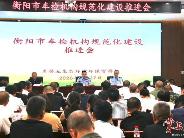 政企协同发力 守牢大气环境安全底线 省第五生态环境保护督察组召开衡阳市车检机构规范化建设推进会