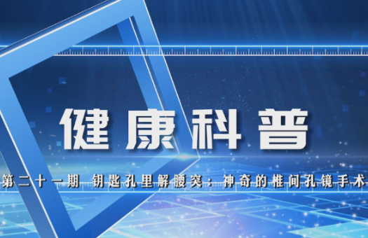 【视频】健康科普电视专栏第二十一期 《钥匙孔里解腰突：神奇的椎间孔镜手术》