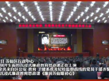 苏仙区：创新“思政课”式廉政教育 筑牢重点领域廉洁防线