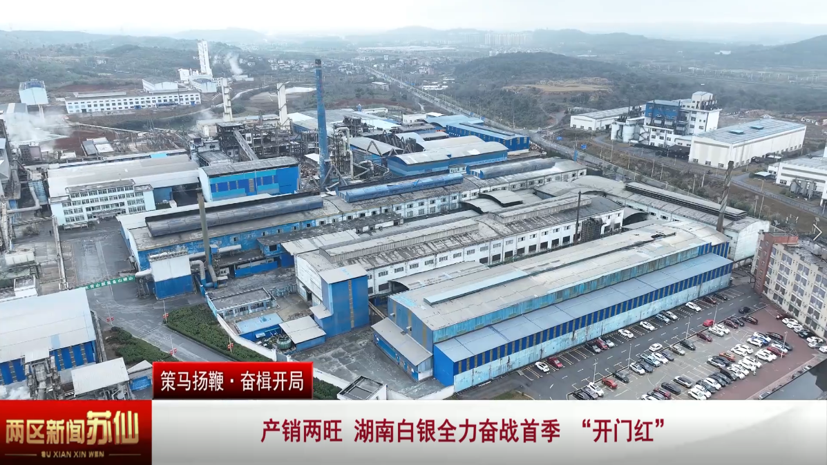 【策马扬鞭·奋楫开局】  产销两旺 湖南白银全力奋战首季 “开门红”